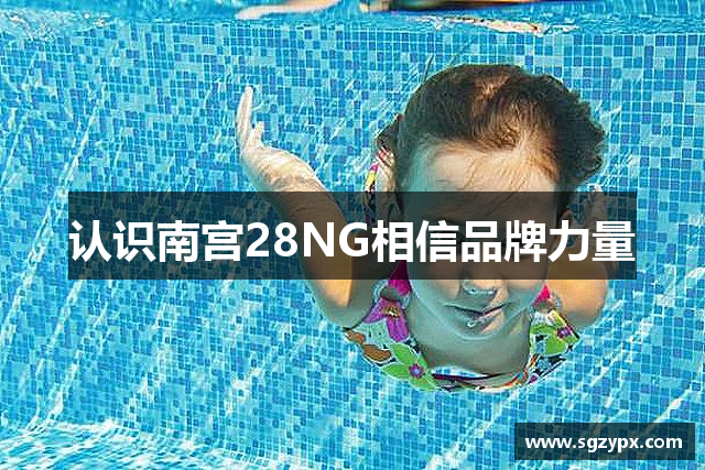 认识南宫28NG相信品牌力量